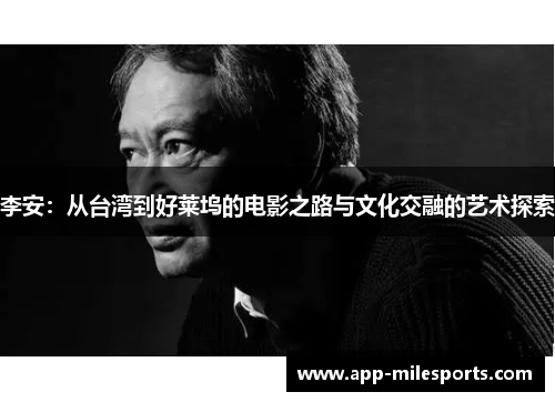 李安：从台湾到好莱坞的电影之路与文化交融的艺术探索